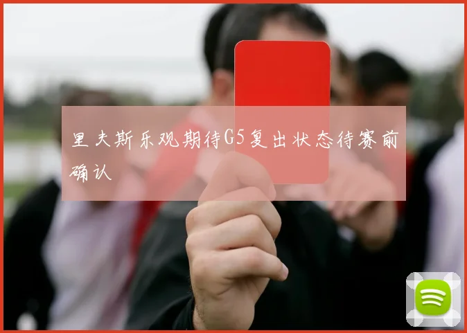 里夫斯乐观期待G5复出状态待赛前确认