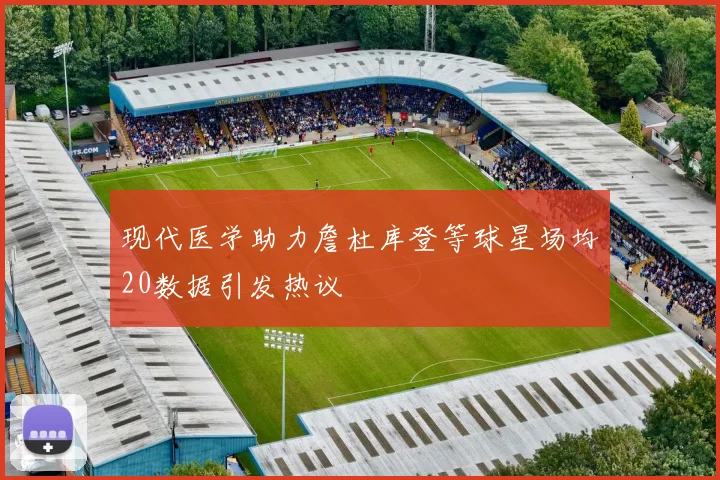 现代医学助力詹杜库登等球星场均20数据引发热议