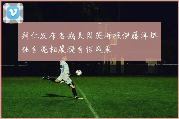 拜仁发布客战美因茨海报伊藤洋辉独自亮相展现自信风采