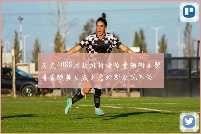 历史4088次数排行榜哈登领衔东契奇紧随其后威少詹姆斯表现不俗