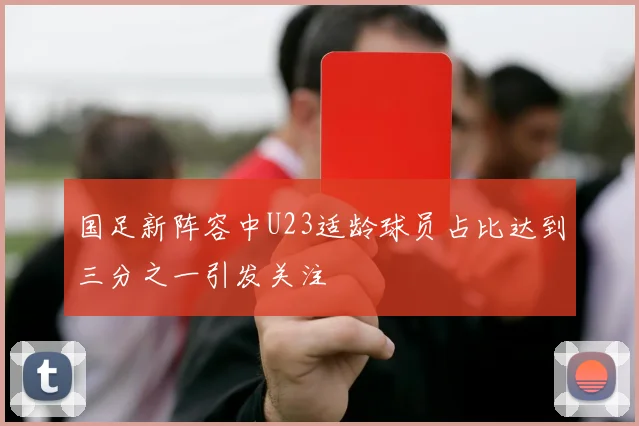 国足新阵容中U23适龄球员占比达到三分之一引发关注