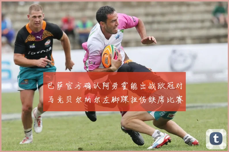 巴萨官方确认阿劳霍能出战欧冠对马竞贝尔纳尔左脚踝扭伤缺席比赛
