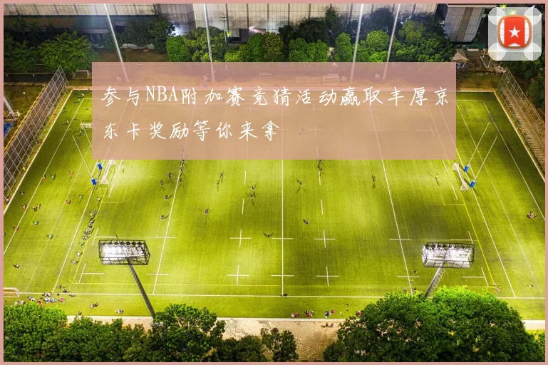 参与NBA附加赛竞猜活动赢取丰厚京东卡奖励等你来拿