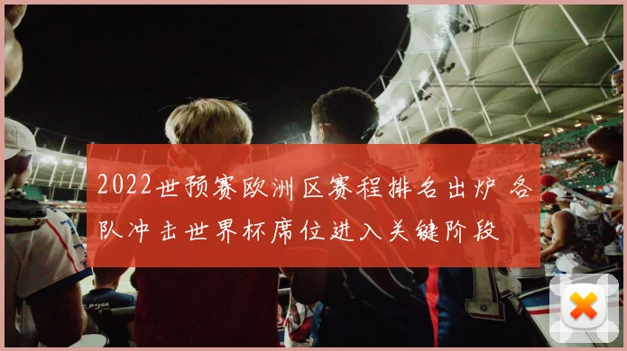 2022世预赛欧洲区赛程排名出炉 各队冲击世界杯席位进入关键阶段